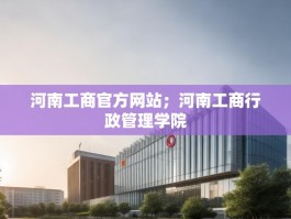 河南工商官方网站；河南工商行政管理学院