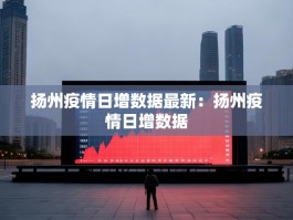 扬州疫情日增数据最新：扬州疫情日增数据