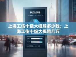 上海工伤十级大概赔多少钱；上海工伤十级大概赔几万