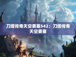 刀塔传奇天空要塞542；刀塔传奇天空要塞