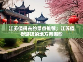 江苏值得去的景点推荐；江苏值得游玩的地方有哪些