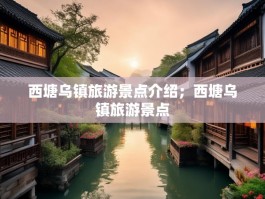 西塘乌镇旅游景点介绍；西塘乌镇旅游景点
