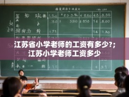 江苏省小学老师的工资有多少?；江苏小学老师工资多少