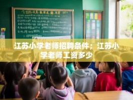 江苏小学老师招聘条件；江苏小学老师工资多少