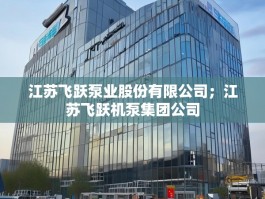江苏飞跃泵业股份有限公司；江苏飞跃机泵集团公司