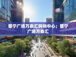普宁广场万泰汇购物中心；普宁广场万泰汇