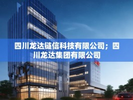 四川龙达链信科技有限公司；四川龙达集团有限公司