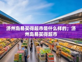 济州岛易买得超市是什么样的；济州岛易买得超市