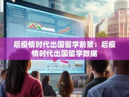 后疫情时代出国留学前景：后疫情时代出国留学数据