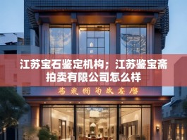江苏宝石鉴定机构；江苏鉴宝斋拍卖有限公司怎么样