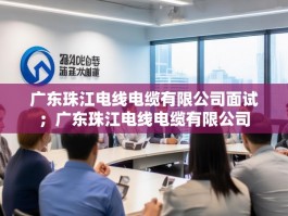 广东珠江电线电缆有限公司面试；广东珠江电线电缆有限公司