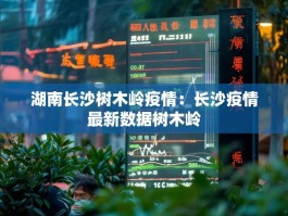湖南长沙树木岭疫情：长沙疫情最新数据树木岭