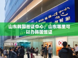 山东韩国签证中心；山东哪里可以办韩国签证