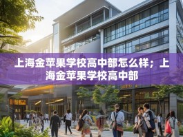 上海金苹果学校高中部怎么样；上海金苹果学校高中部
