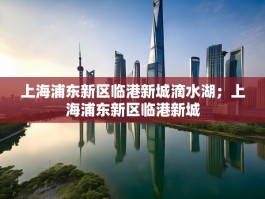 上海浦东新区临港新城滴水湖；上海浦东新区临港新城
