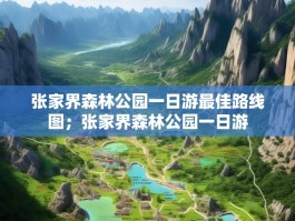 张家界森林公园一日游最佳路线图；张家界森林公园一日游