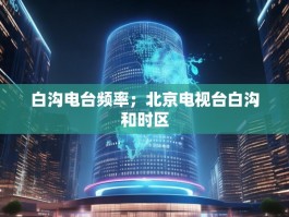 白沟电台频率；北京电视台白沟和时区