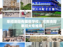 单招洛阳有哪些学校；河南洛阳单招大专推荐