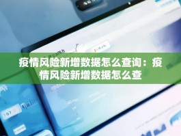 疫情风险新增数据怎么查询：疫情风险新增数据怎么查