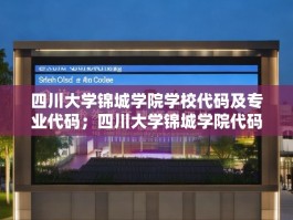 四川大学锦城学院学校代码及专业代码；四川大学锦城学院代码