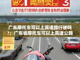 广东摩托车可以上高速路行驶吗?；广东省摩托车可以上高速公路吗