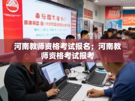 河南教师资格考试报名；河南教师资格考试报考