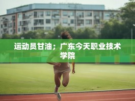 运动员甘油；广东今天职业技术学院
