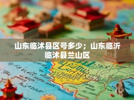 山东临沭县区号多少；山东临沂临沭县兰山区