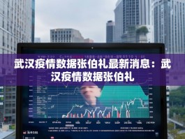 武汉疫情数据张伯礼最新消息：武汉疫情数据张伯礼