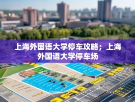 上海外国语大学停车攻略；上海外国语大学停车场