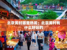 北京黄村哪里热闹；北京黄村有什么好玩的