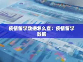 疫情留学数据怎么查：疫情留学数据