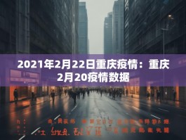 2021年2月22日重庆疫情：重庆2月20疫情数据