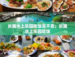 长隆水上乐园吃饭贵不贵；长隆水上乐园吃饭