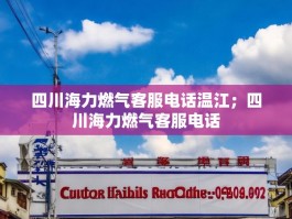 四川海力燃气客服电话温江；四川海力燃气客服电话