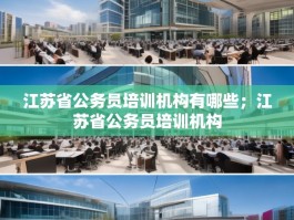 江苏省公务员培训机构有哪些；江苏省公务员培训机构