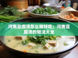河南豆腐汤怎么做好吃；河南豆腐汤的做法大全