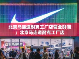 北京马连道耐克工厂店营业时间；北京马连道耐克工厂店