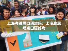 上海考雅思口语难吗；上海雅思考点口语好考