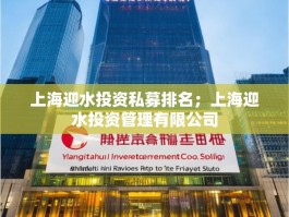 上海迎水投资私募排名；上海迎水投资管理有限公司