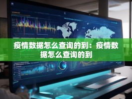 疫情数据怎么查询的到：疫情数据怎么查询的到