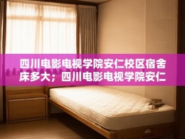 四川电影电视学院安仁校区宿舍床多大；四川电影电视学院安仁校区宿舍