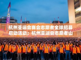 杭州亚运会赛会志愿者全球招募启动活动；杭州亚运会志愿者山东