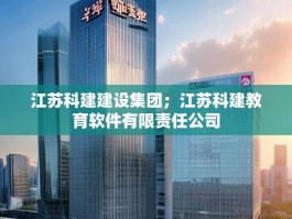 江苏科建建设集团；江苏科建教育软件有限责任公司