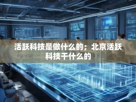活跃科技是做什么的；北京活跃科技干什么的