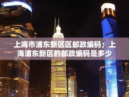 上海市浦东新区区邮政编码；上海浦东新区的邮政编码是多少