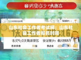 山东社会工作者考试网；山东社会工作者报名时间