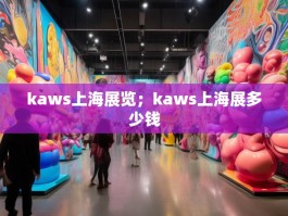kaws上海展览；kaws上海展多少钱