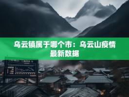 乌云镇属于哪个市：乌云山疫情最新数据