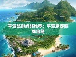 平潭旅游线路推荐；平潭旅游路线自驾